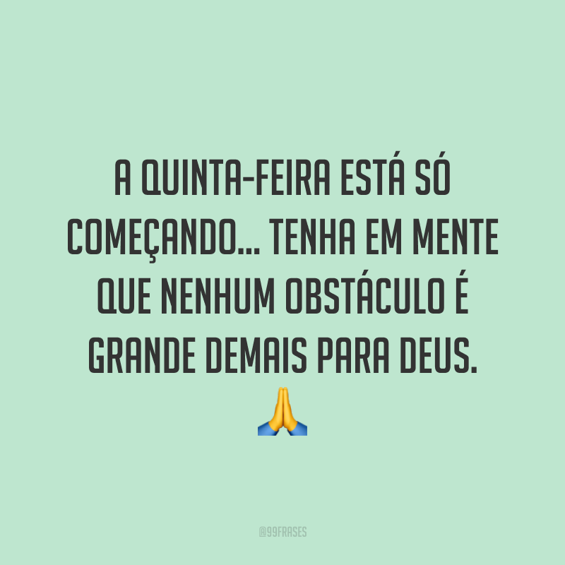 A quinta-feira está só começando… Tenha em mente que nenhum obstáculo é grande demais para Deus. 🙏