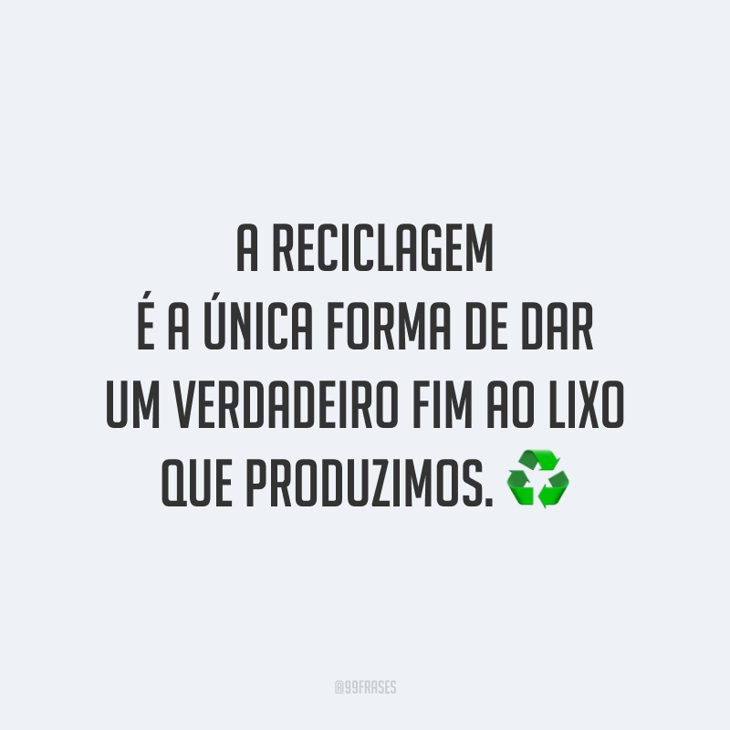 A reciclagem é a única forma de dar um verdadeiro fim ao lixo que produzimos. ♻️