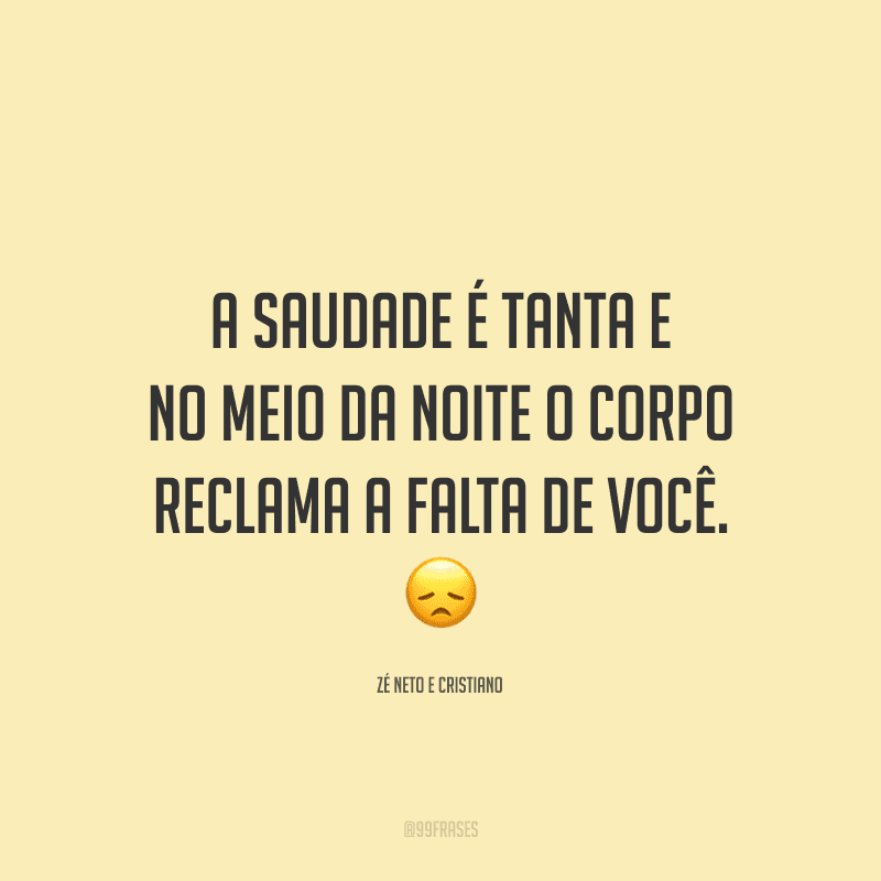 A saudade é tanta e no meio da noite o corpo reclama a falta de você. 
