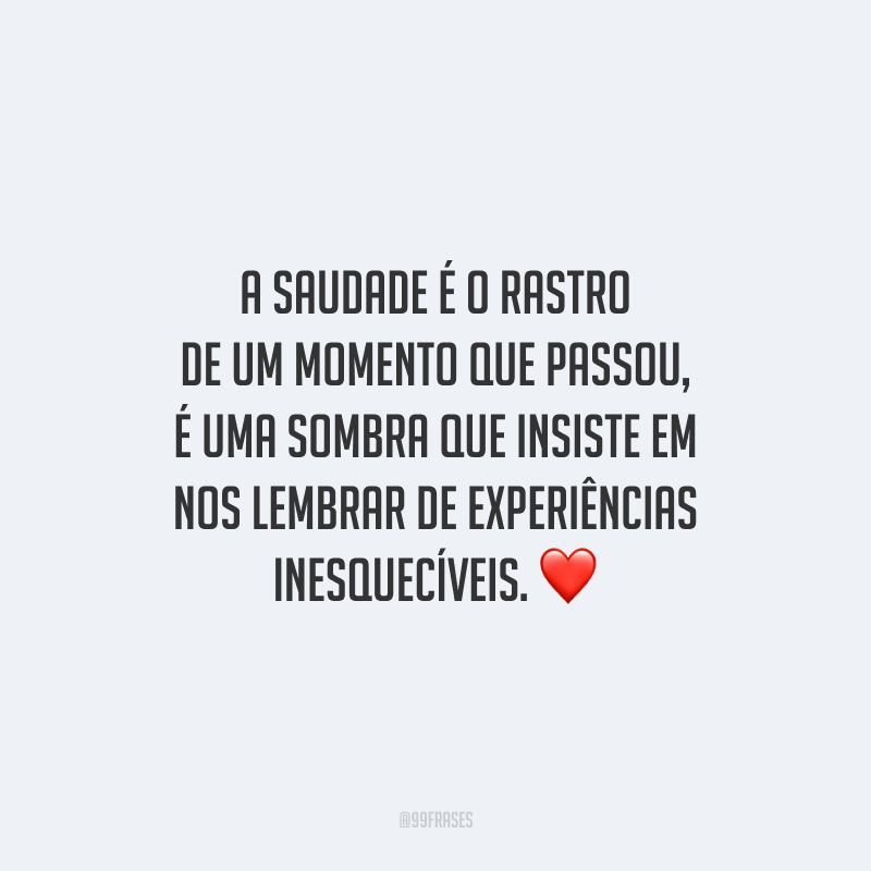 A saudade é o rastro de um momento que passou, é uma sombra que insiste em nos lembrar de experiências inesquecíveis.
