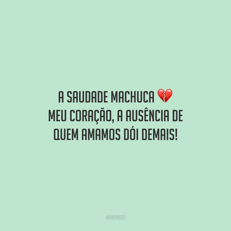 A saudade machuca meu coração, a ausência de quem amamos dói demais!