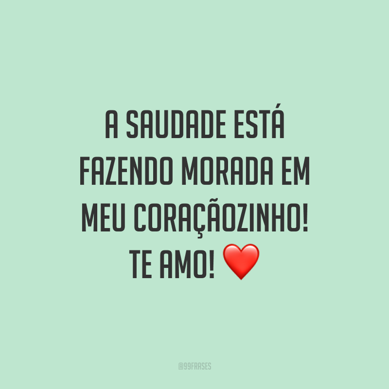 A saudade está fazendo morada em meu coraçãozinho! Te amo! ❤️