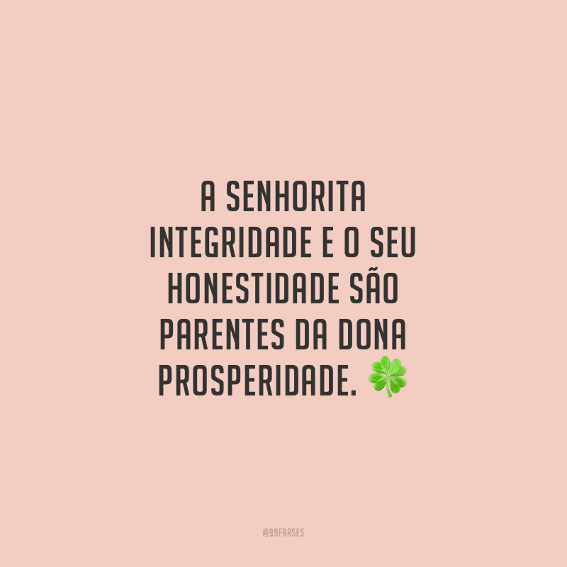 A Senhorita Integridade e o Seu Honestidade são parentes da Dona Prosperidade.