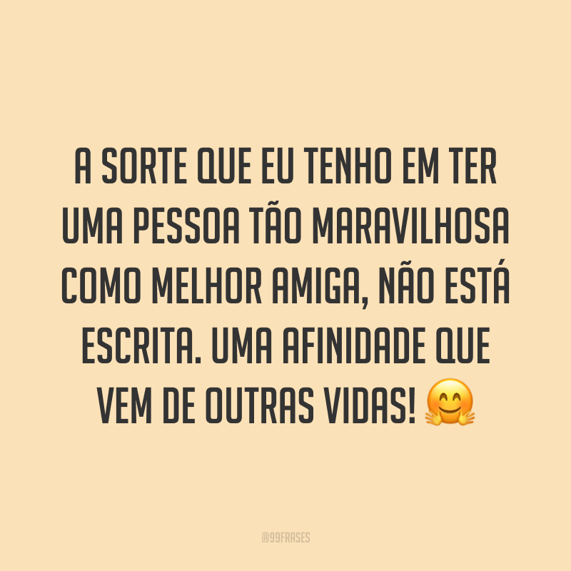 A sorte que eu tenho em ter uma pessoa tão maravilhosa como melhor amiga, não está escrita. Uma afinidade que vem de outras vidas! ?