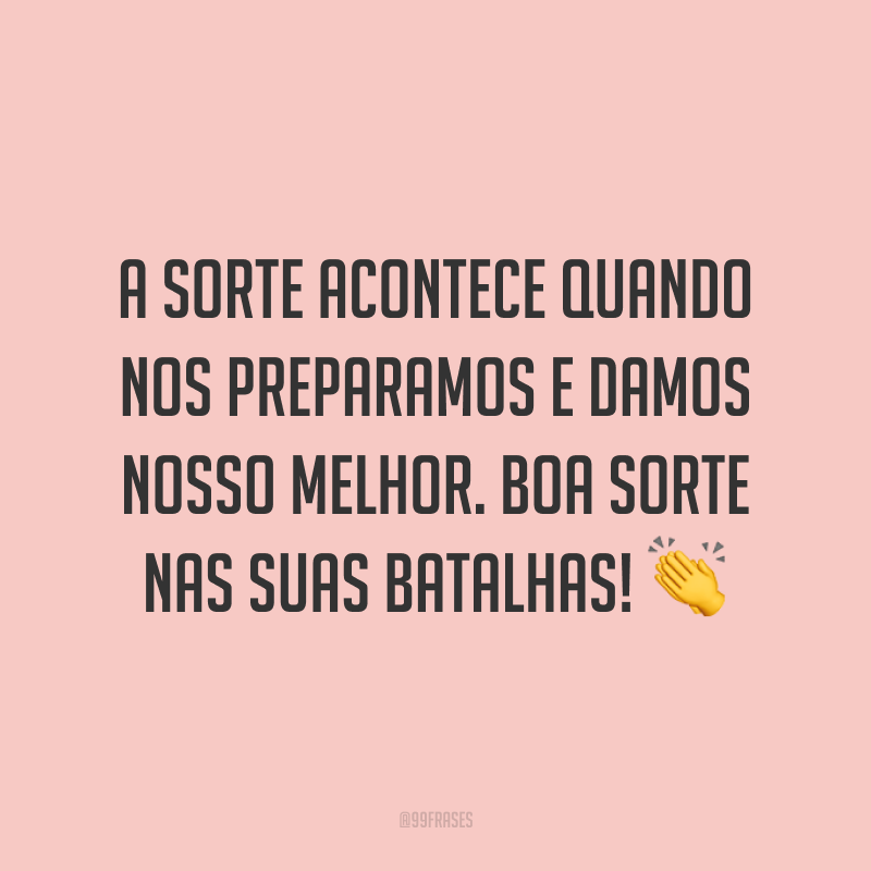 A sorte acontece quando nos preparamos e damos nosso melhor. Boa sorte nas suas batalhas! 👏