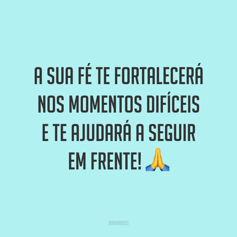 A sua fé te fortalecerá nos momentos difíceis e te ajudará a seguir em frente! ?