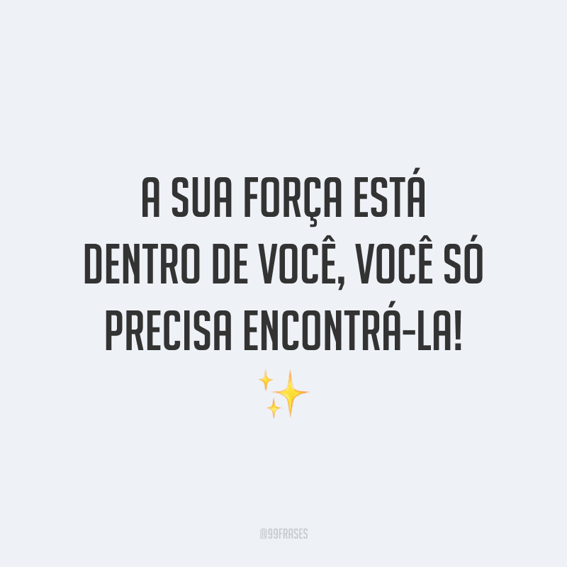 A sua força está dentro de você, você só precisa encontrá-la!