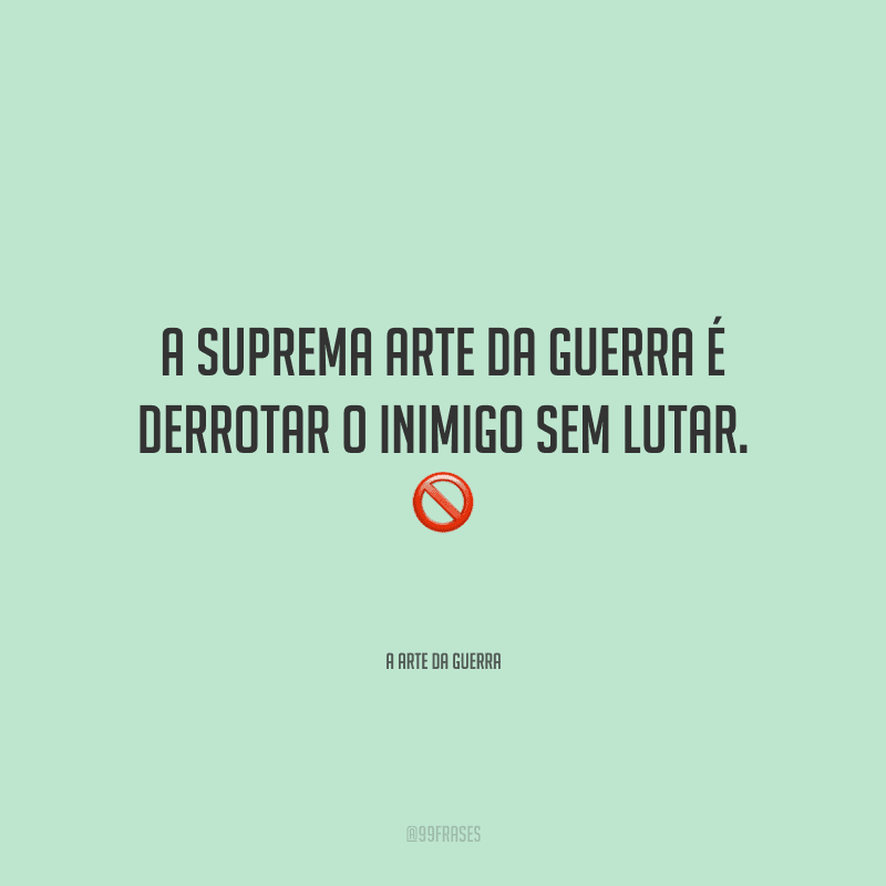A suprema arte da guerra é derrotar o inimigo sem lutar. 