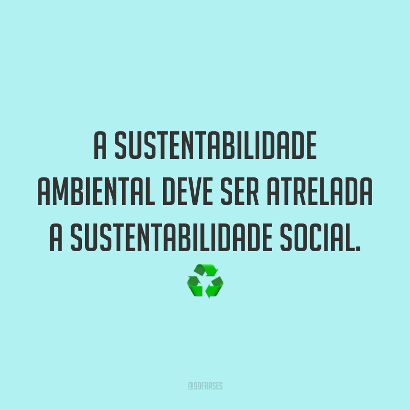 A sustentabilidade ambiental deve ser atrelada a sustentabilidade social. ♻️