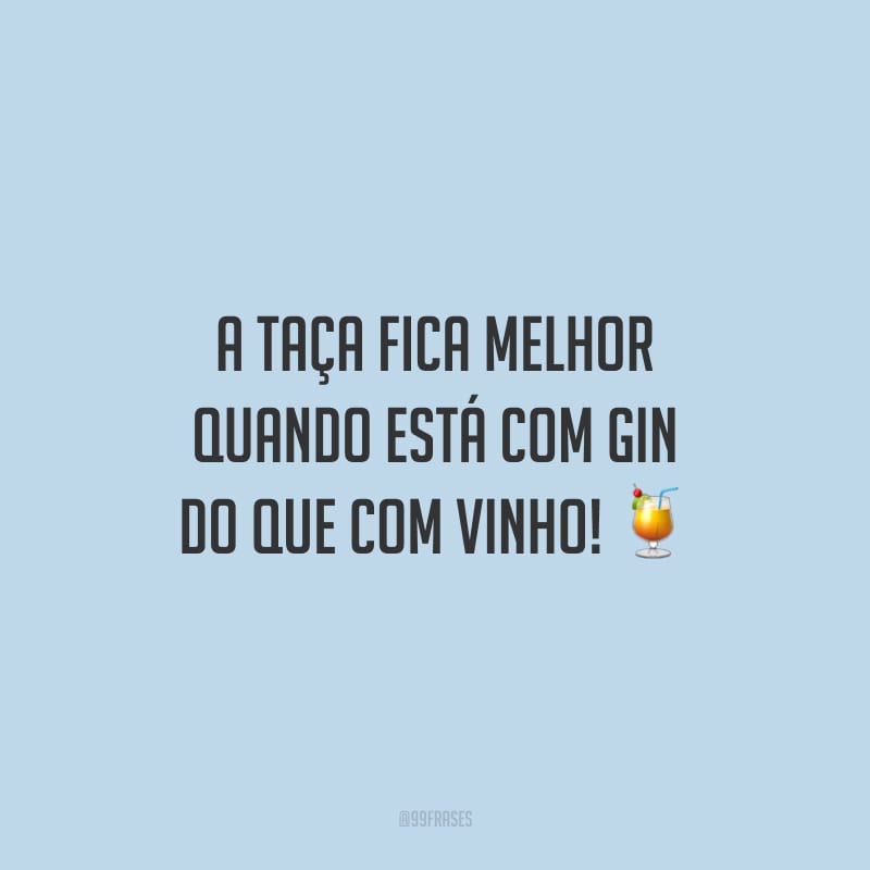 A taça fica melhor quando está com gin do que com vinho!