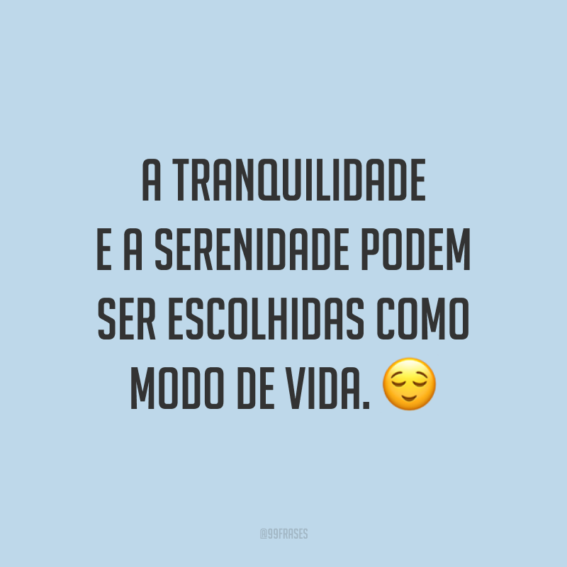 A tranquilidade e a serenidade podem ser escolhidas como modo de vida. 😌