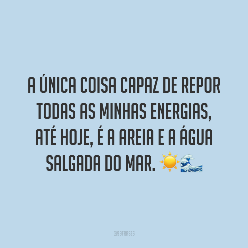 A única coisa capaz de repor todas as minhas energias, até hoje, é a areia e a água salgada do mar. ☀️🌊