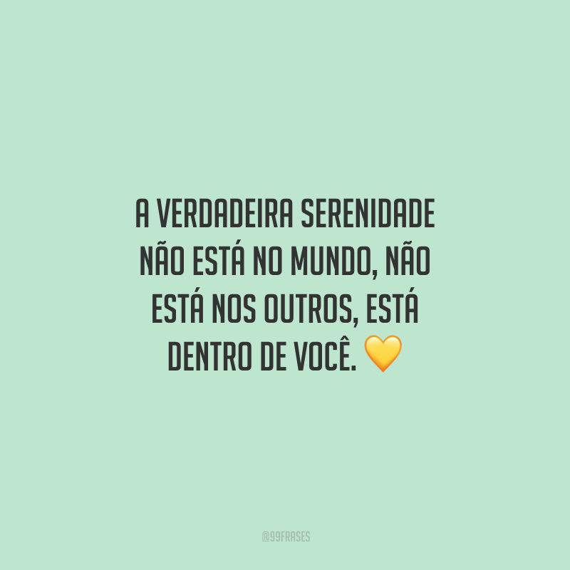 A verdadeira serenidade não está no mundo, não está nos outros, está dentro de você. 💛