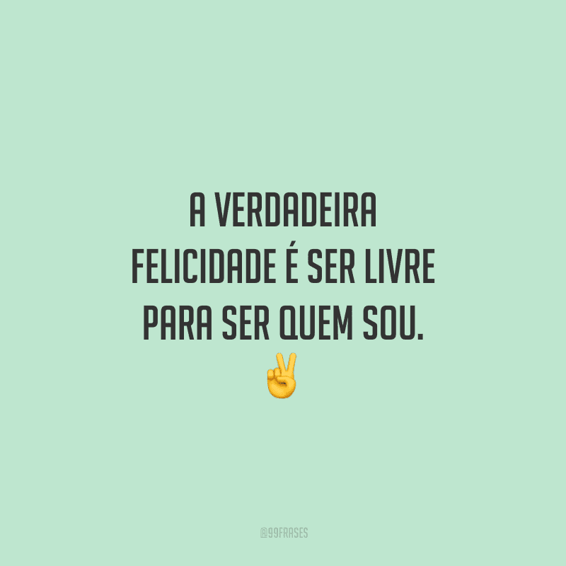 A verdadeira felicidade é ser livre para ser quem sou. ✌️