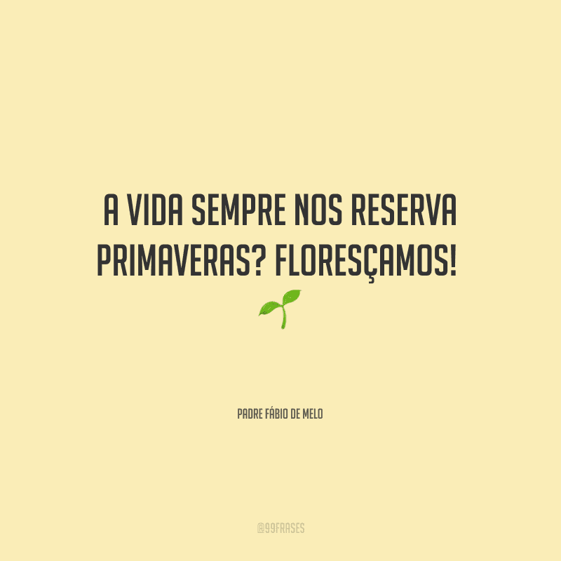 A vida sempre nos reserva primaveras? Floresçamos! 