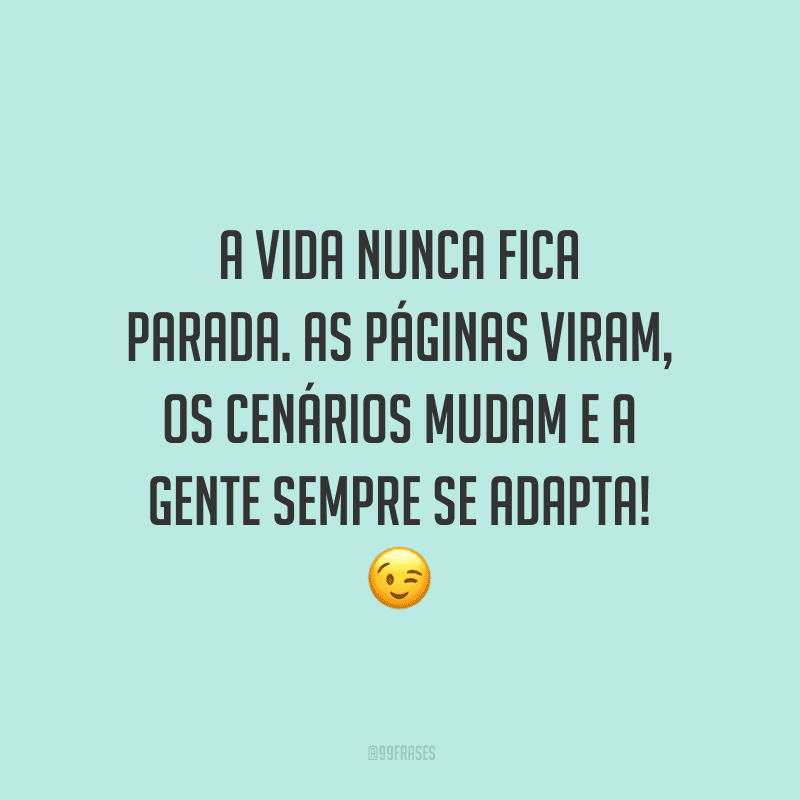 A vida nunca fica parada. As páginas viram, os cenários mudam e a gente sempre se adapta!