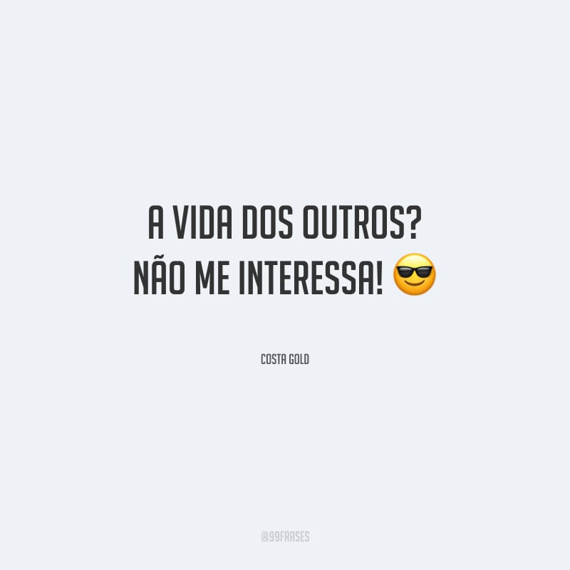 A vida dos outros? Não me interessa!