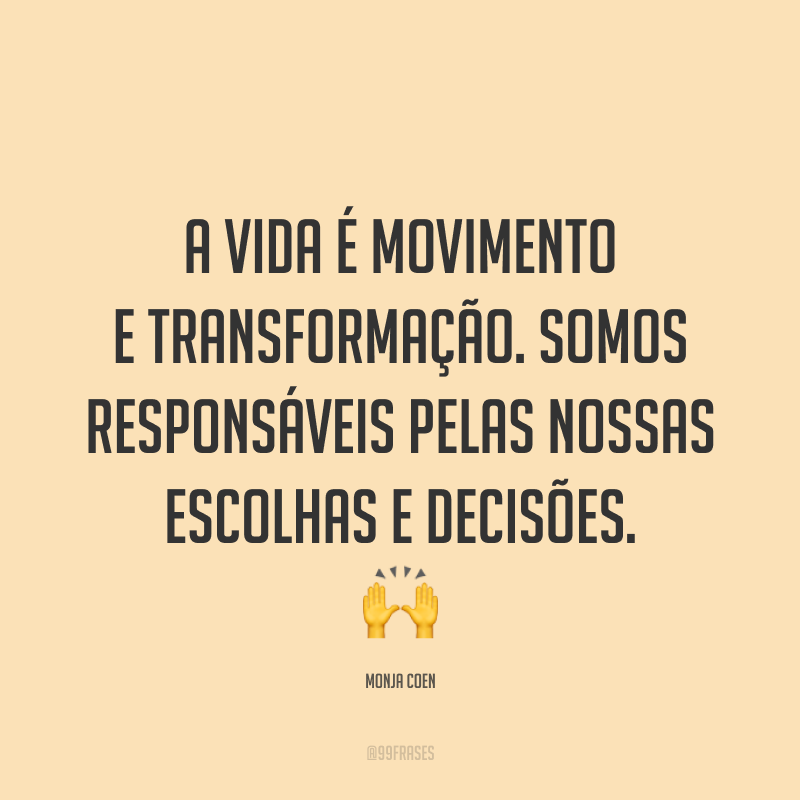 A vida é movimento e transformação. Somos responsáveis pelas nossas escolhas e decisões. 🙌