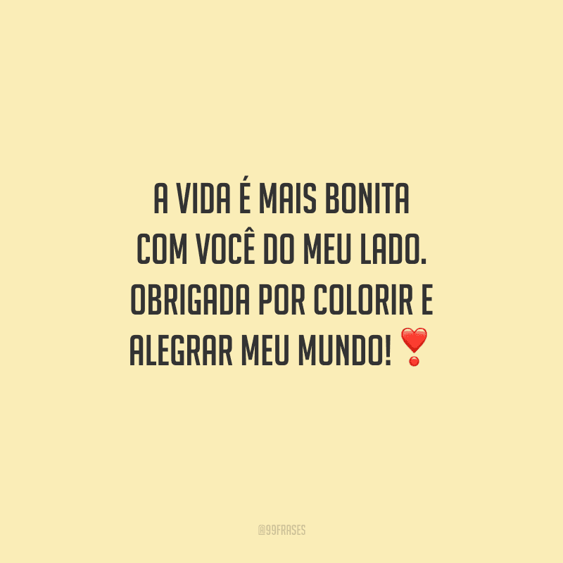 A vida é mais bonita com você do meu lado. Obrigada por colorir e alegrar meu mundo!