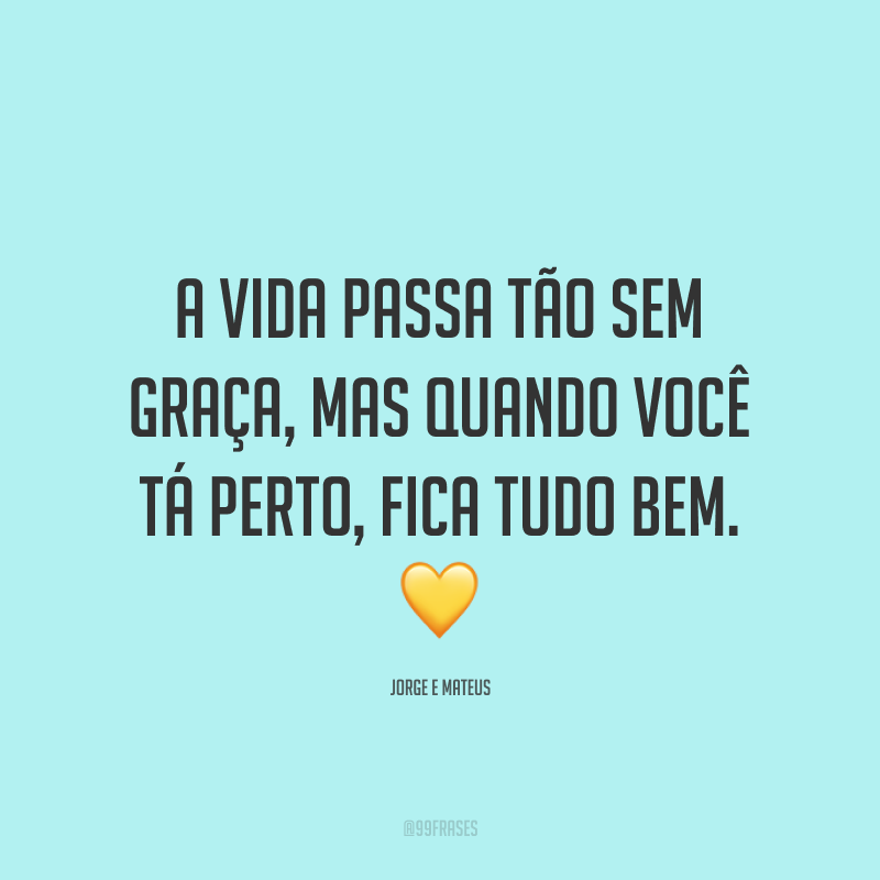 A vida passa tão sem graça, mas quando você tá perto, fica tudo bem. 💛
