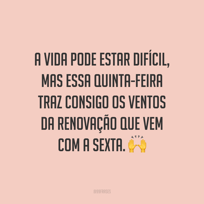 A vida pode estar difícil, mas essa quinta-feira traz consigo os ventos da renovação que vem com a sexta. 🙌