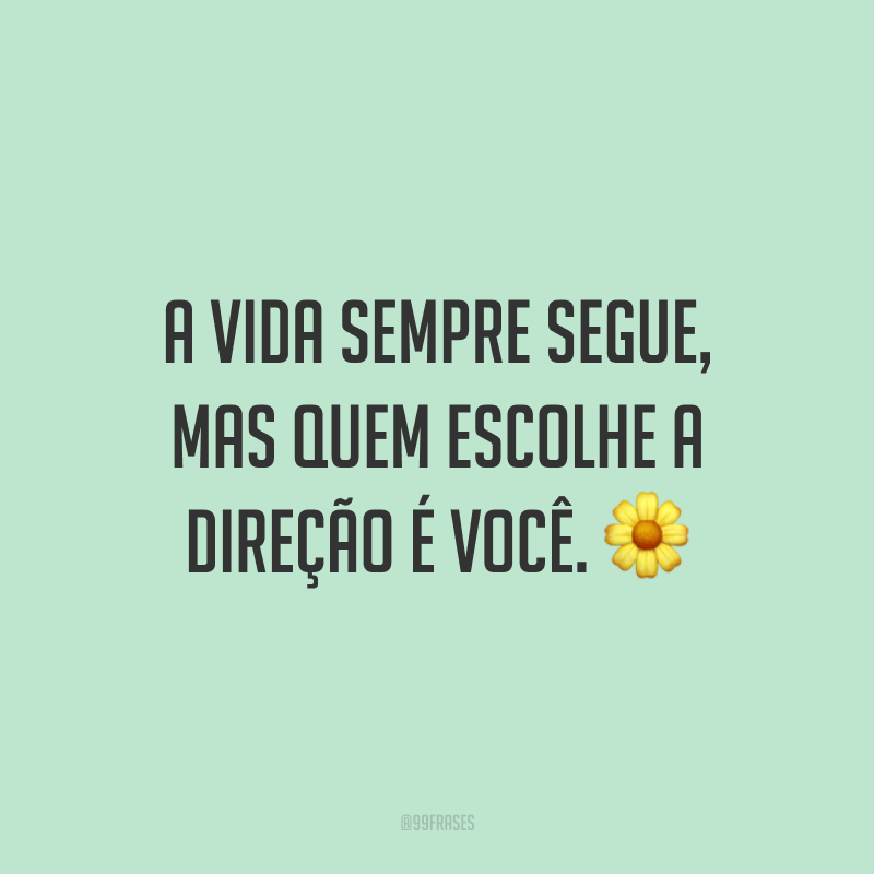 A vida sempre segue, mas quem escolhe a direção é você. ?