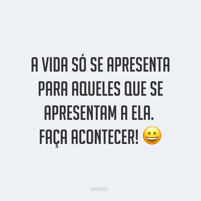 A vida só se apresenta para aqueles que se apresentam a ela. Faça acontecer! ?