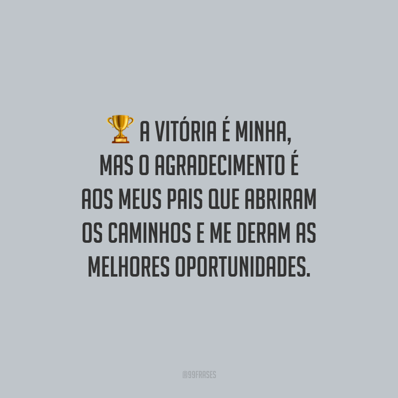 A vitória é minha, mas o agradecimento é aos meus pais que abriram os caminhos e me deram as melhores oportunidades.