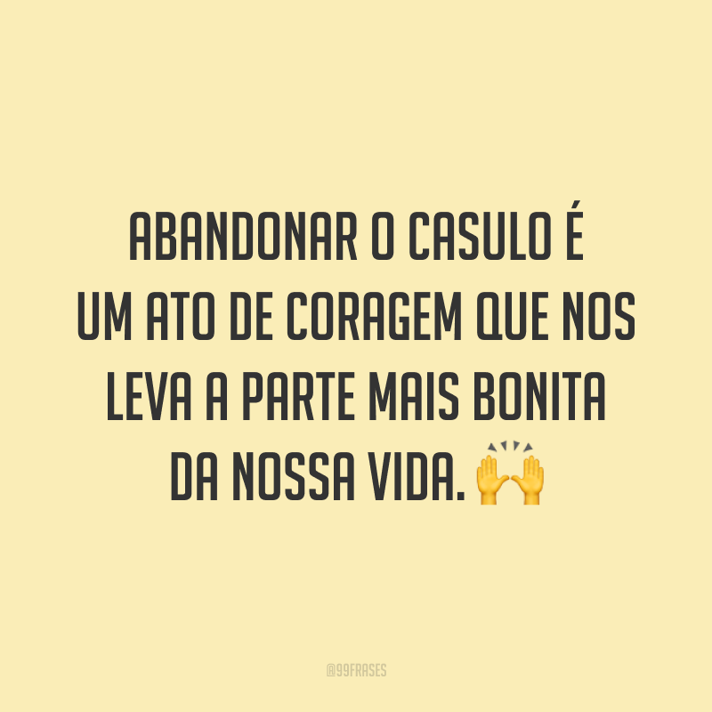 Abandonar o casulo é um ato de coragem que nos leva a parte mais bonita da nossa vida. 🙌