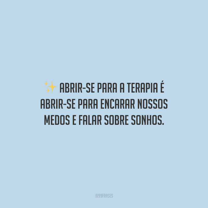Abrir-se para a terapia é abrir-se para encarar nossos medos e falar sobre sonhos.