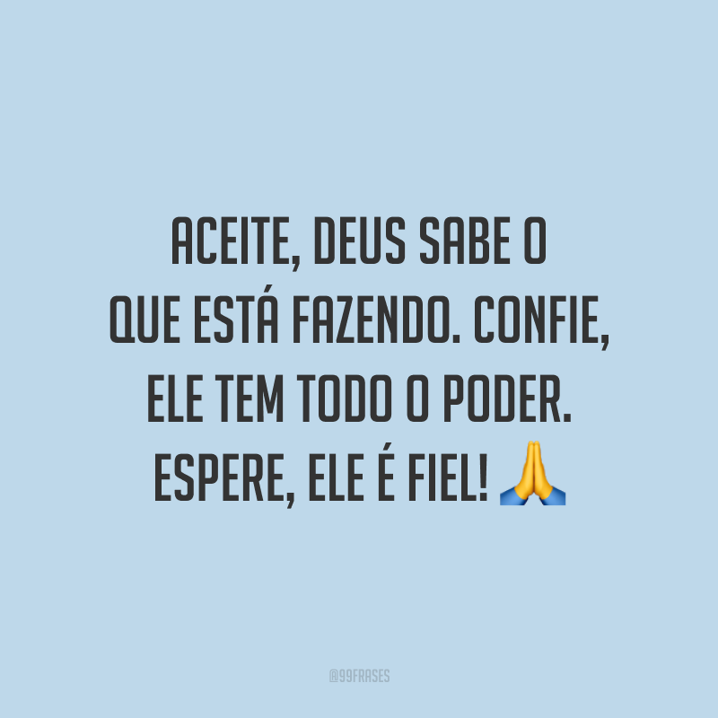 Aceite, Deus sabe o que está fazendo. Confie, Ele tem todo o poder. Espere, Ele é fiel! ?