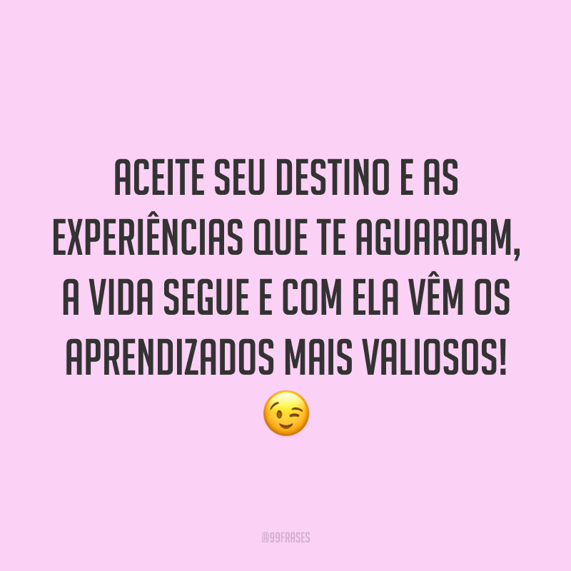 Aceite seu destino e as experiências que te aguardam, a vida segue e com ela vêm os aprendizados mais valiosos! ?