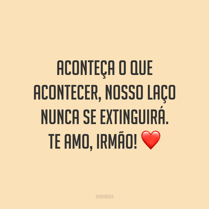 Aconteça o que acontecer, nosso laço nunca se extinguirá. Te amo, irmão! ❤️