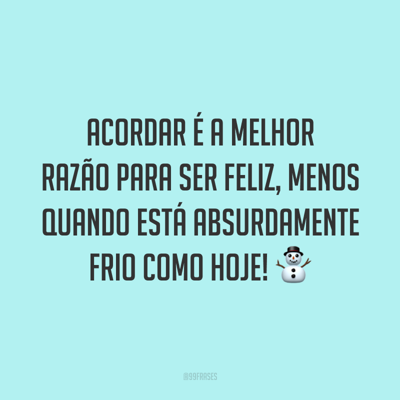 Acordar é a melhor razão para ser feliz, menos quando está absurdamente frio como hoje! ⛄