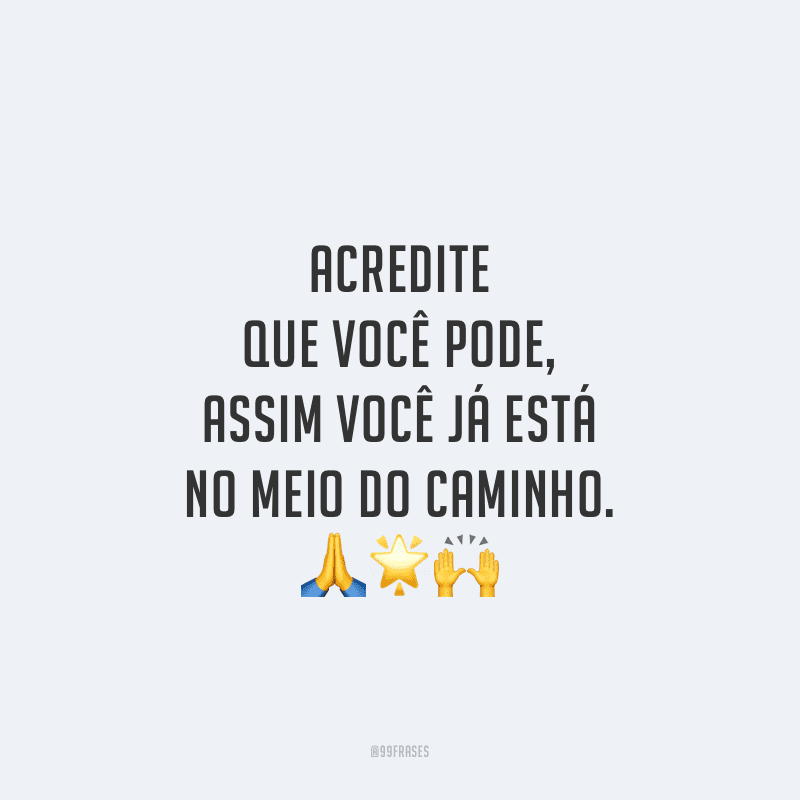 Acredite que você pode, assim você já está no meio do caminho. 