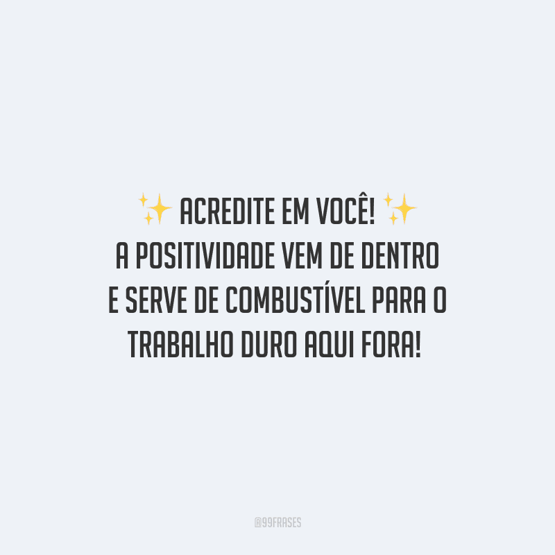 Acredite em você! A positividade vem de dentro e serve de combustível para o trabalho duro aqui fora! 