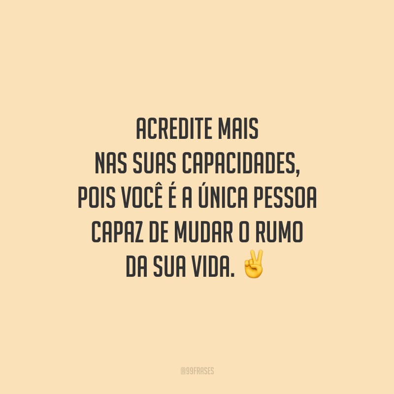Acredite mais nas suas capacidades, pois você é a única pessoa capaz de mudar o rumo da sua vida.