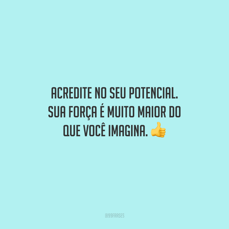 Acredite no seu potencial. Sua força é muito maior do que você imagina. 