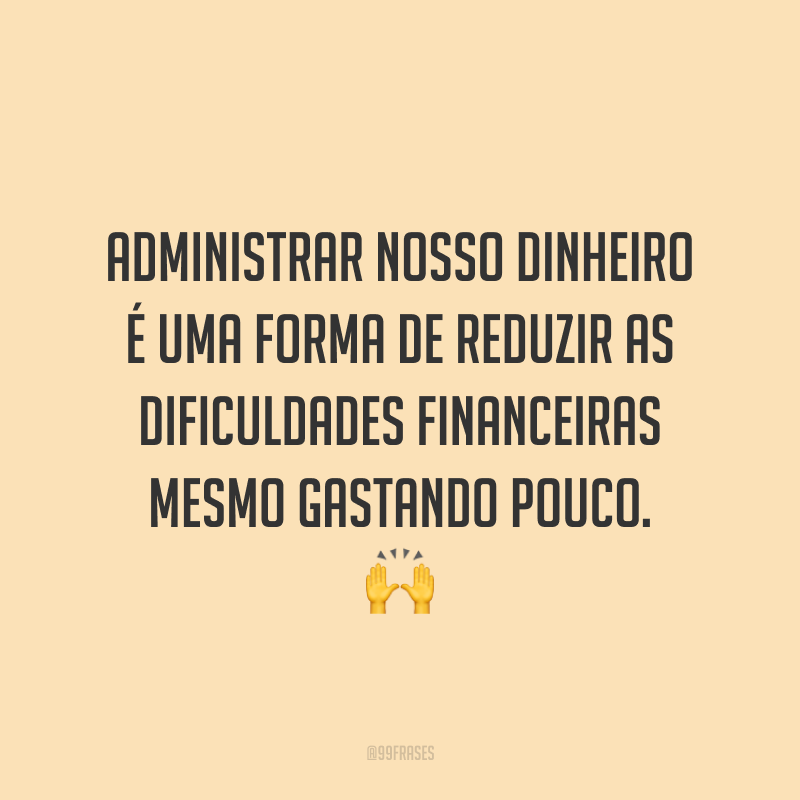 Administrar nosso dinheiro é uma forma de reduzir as dificuldades financeiras mesmo gastando pouco. 🙌