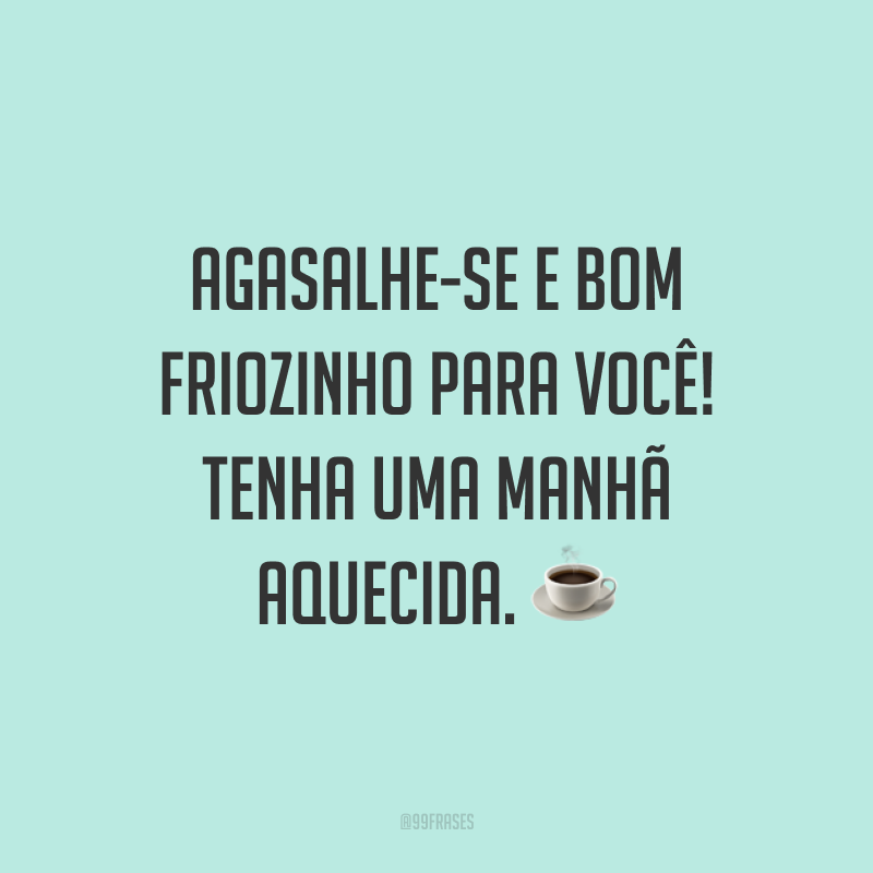 Agasalhe-se e bom friozinho para você! Tenha uma manhã aquecida. ☕