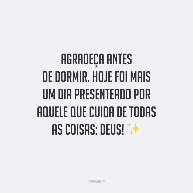 Agradeça antes de dormir. Hoje foi mais um dia presenteado por aquele que cuida de todas as coisas: Deus!