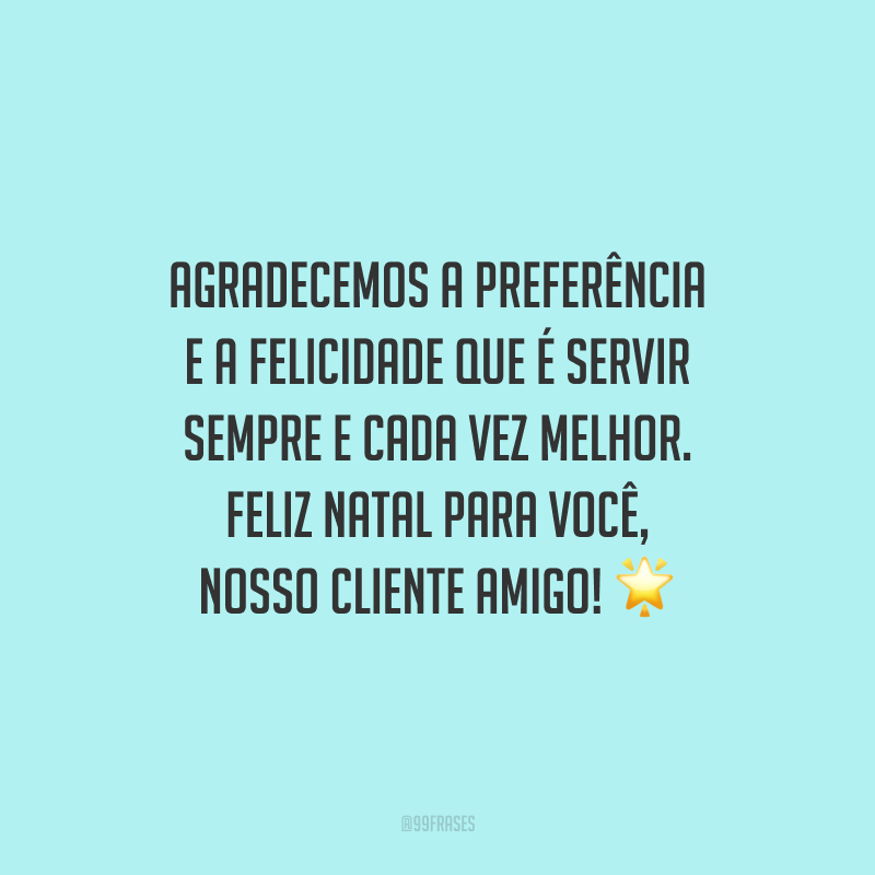 Agradecemos a preferência e a felicidade que é servir sempre e cada vez melhor. Feliz Natal para você, nosso cliente amigo!