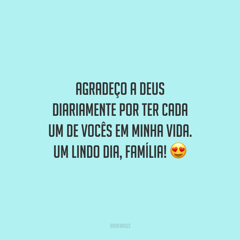 Agradeço a Deus diariamente por ter cada um de vocês em minha vida. Um lindo dia, família!