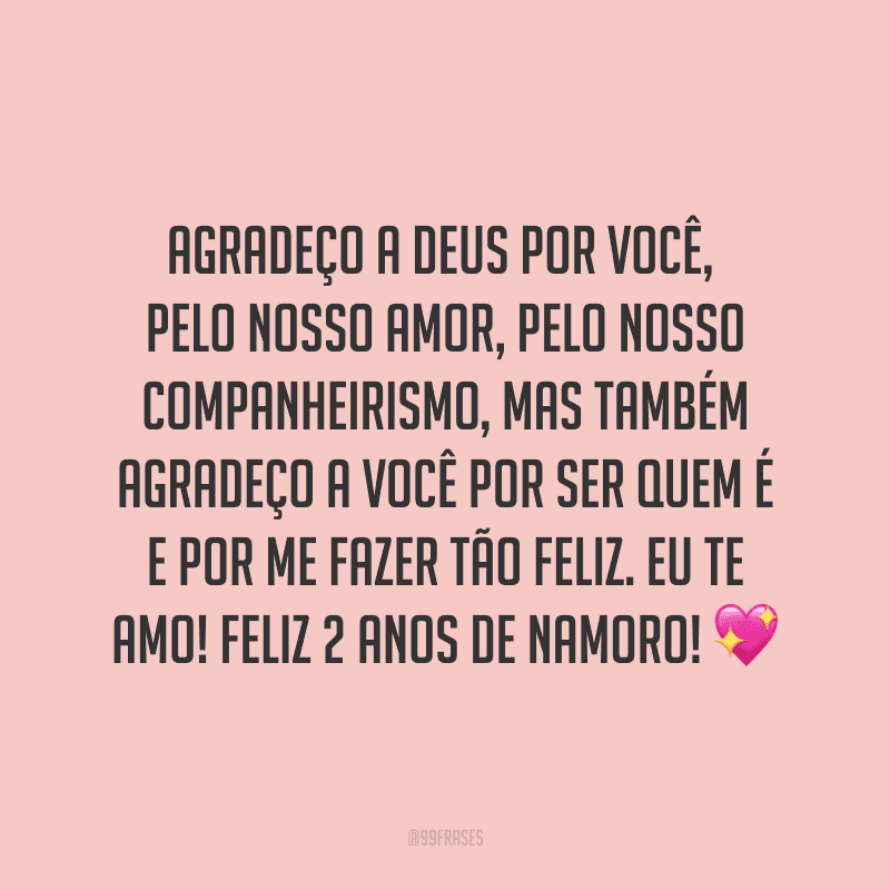 Agradeço a Deus por você, pelo nosso amor, pelo nosso companheirismo, mas também agradeço a você por ser quem é e por me fazer tão feliz. Eu te amo! Feliz 2 anos de namoro! ?
