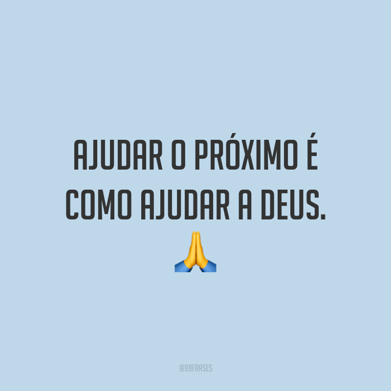 Ajudar o próximo é como ajudar a Deus. 🙏