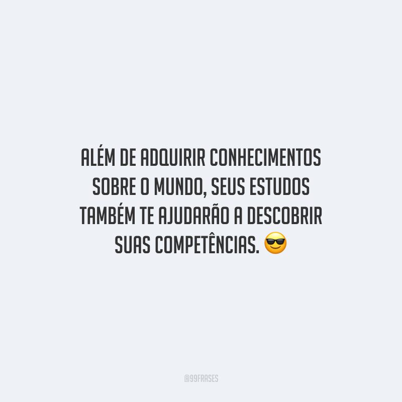 Além de adquirir conhecimentos sobre o mundo, seus estudos também te ajudarão a descobrir suas competências.