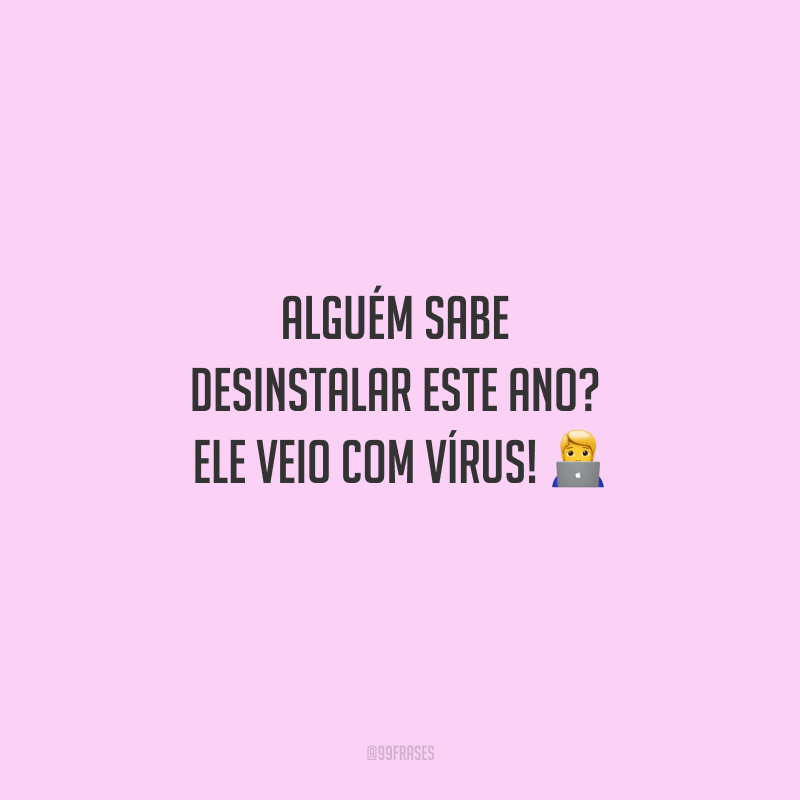Alguém sabe desinstalar este ano? Ele veio com vírus!
