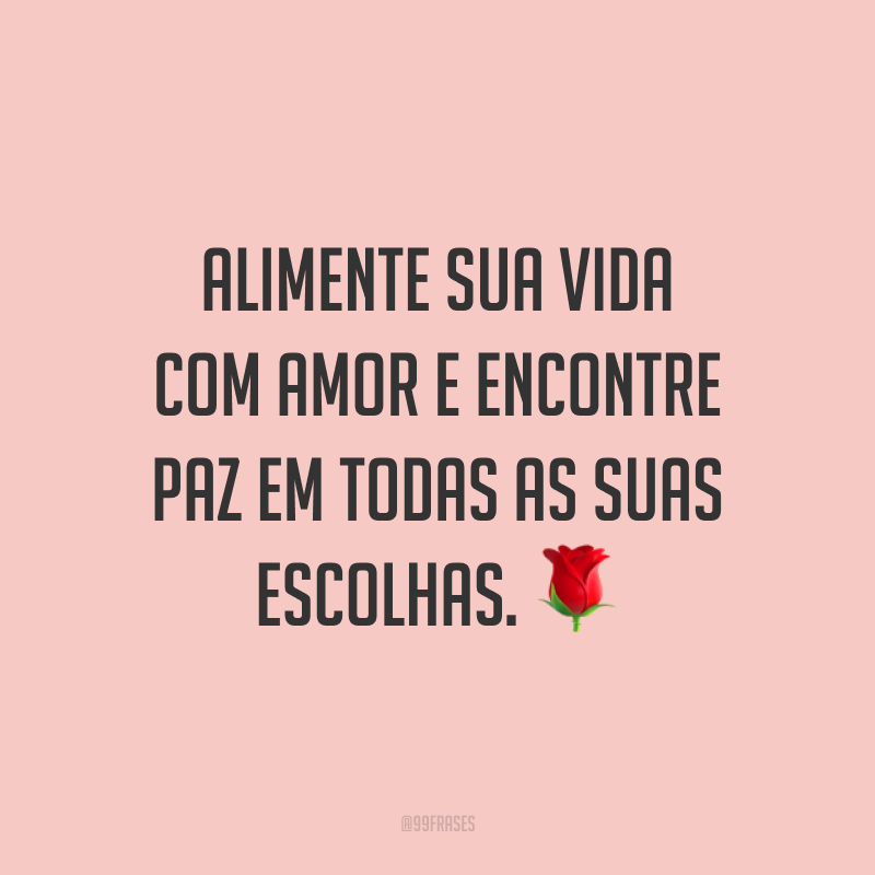 Alimente sua vida com amor e encontre paz em todas as suas escolhas. ?