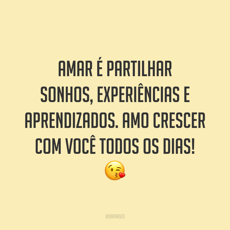 Amar é partilhar sonhos, experiências e aprendizados. Amo crescer com você todos os dias! ?