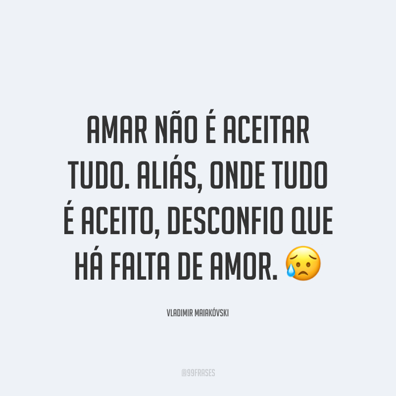 Amar não é aceitar tudo. Aliás, onde tudo é aceito, desconfio que há falta de amor. 😥